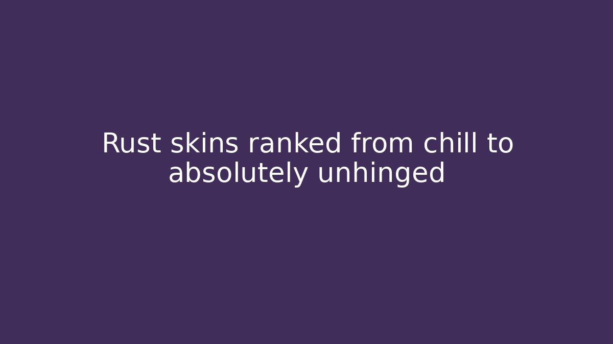 Rust skins ranked from chill to absolutely unhinged