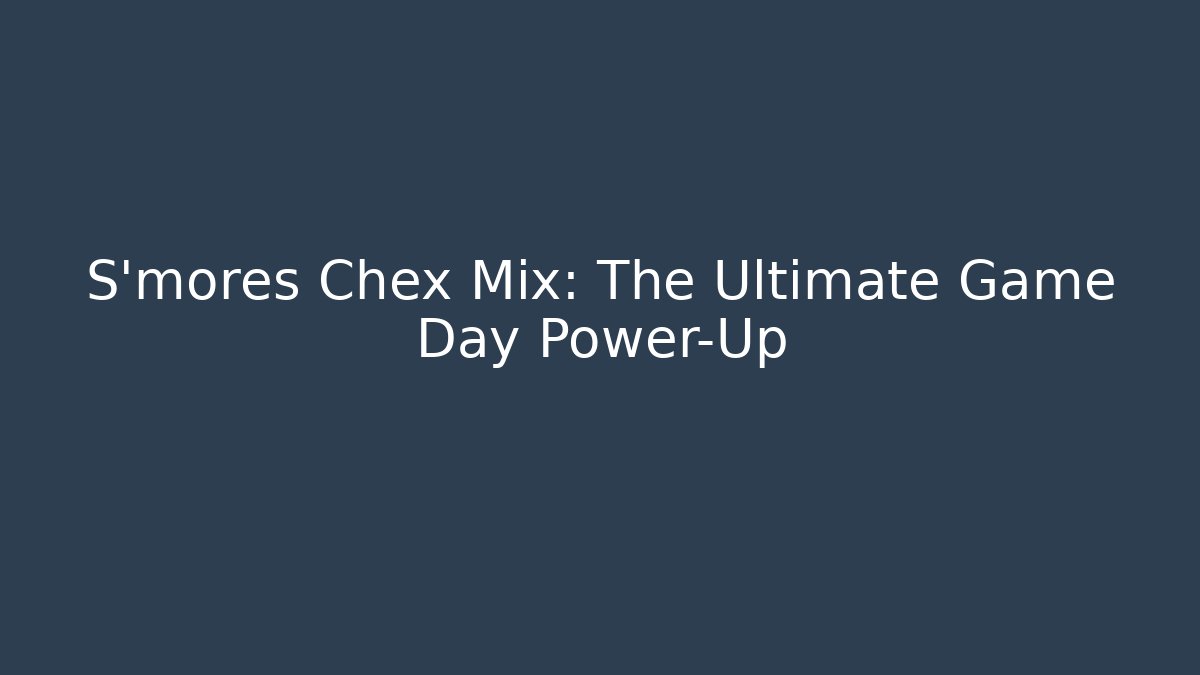 S'mores Chex Mix: The Ultimate Game Day Power-Up