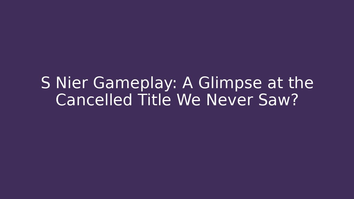 S Nier Gameplay: A Glimpse at the Cancelled Title We Never Saw?