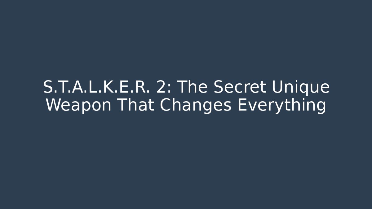 S.T.A.L.K.E.R. 2: The Secret Unique Weapon That Changes Everything