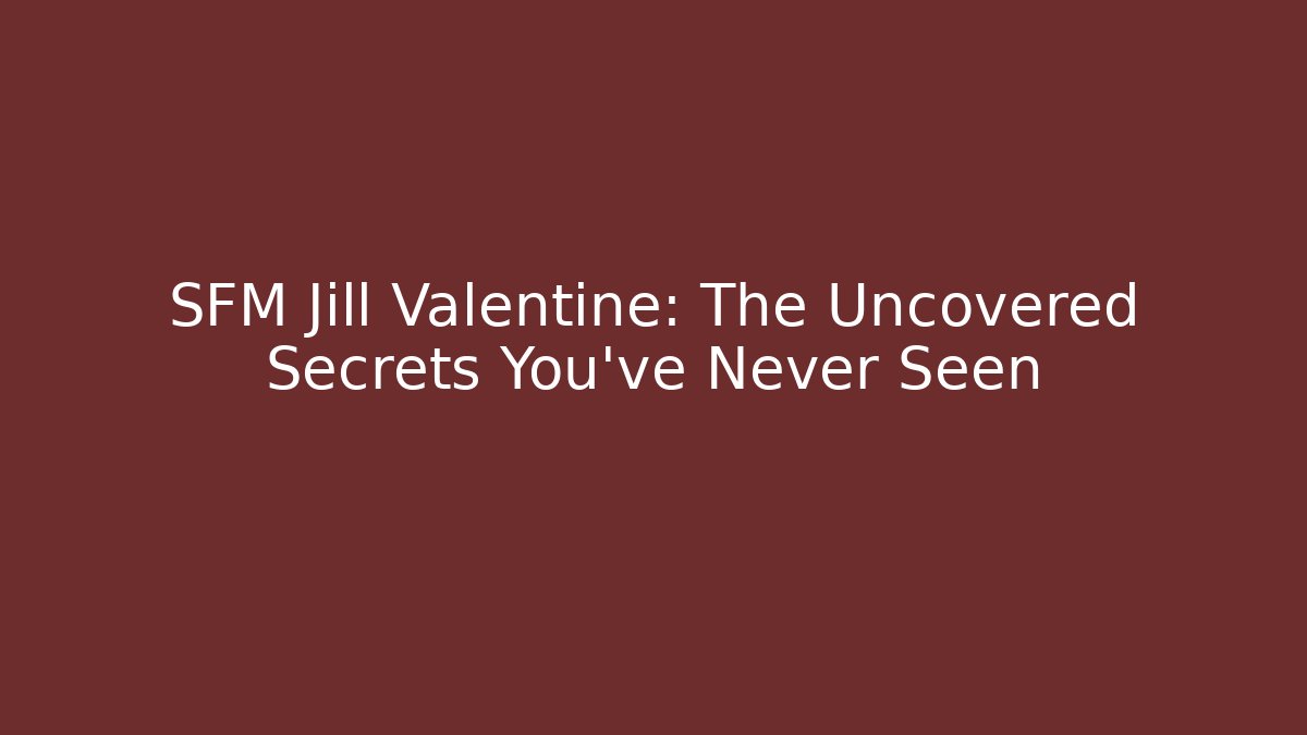 SFM Jill Valentine: The Uncovered Secrets You’ve Never Seen - Boomer Naturals