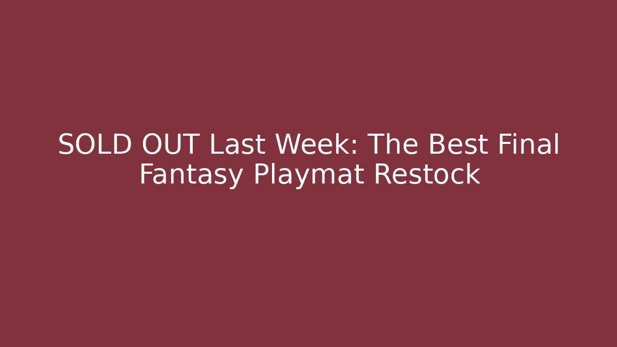 SOLD OUT Last Week: The Best Final Fantasy Playmat Restock