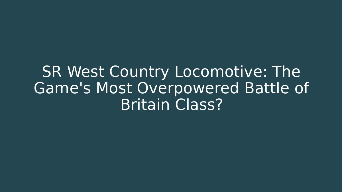 SR West Country Locomotive: The Game's Most Overpowered Battle of Britain Class?