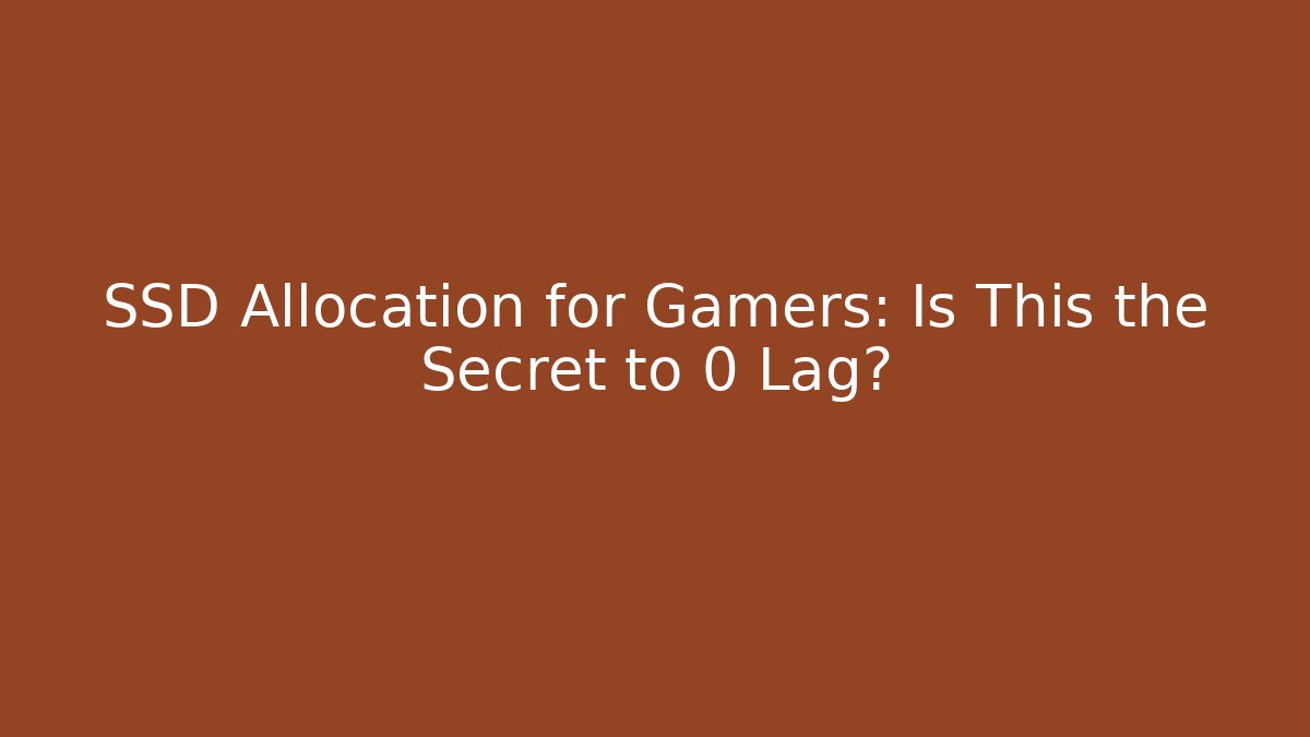 SSD Allocation for Gamers: Is This the Secret to 0 Lag?