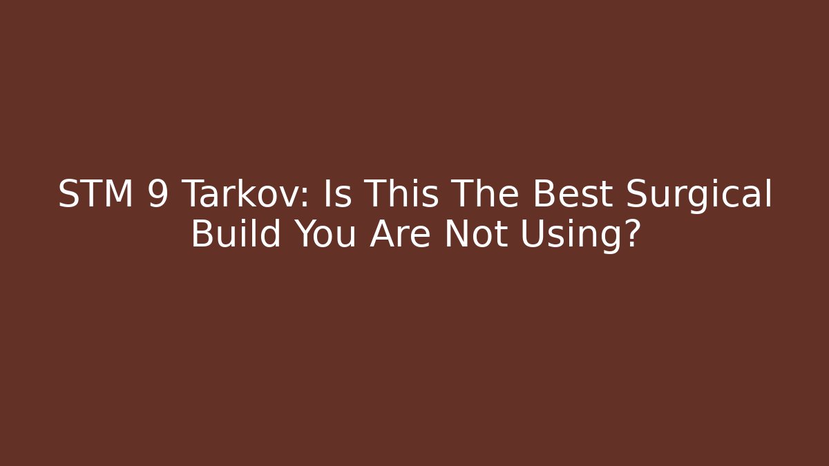 STM 9 Tarkov: Is This The Best Surgical Build You Are Not Using?