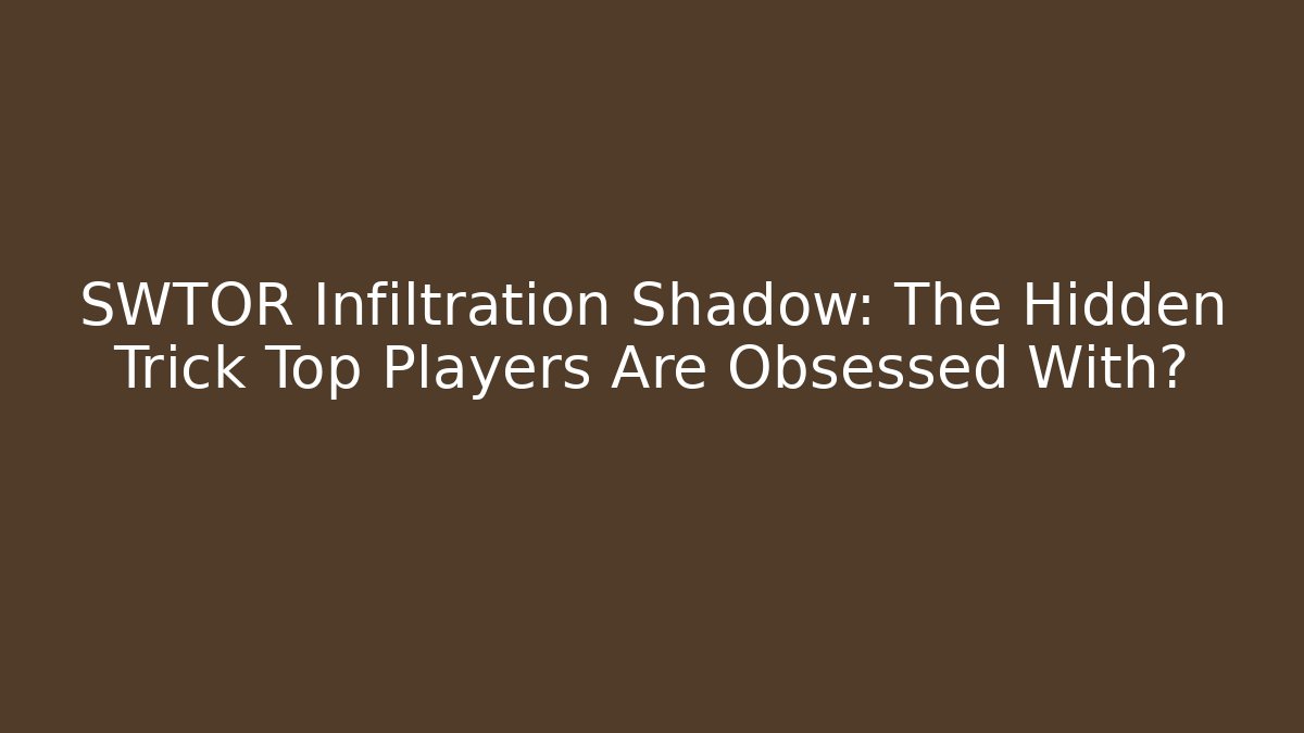 SWTOR Infiltration Shadow: The Hidden Trick Top Players Are Obsessed With?