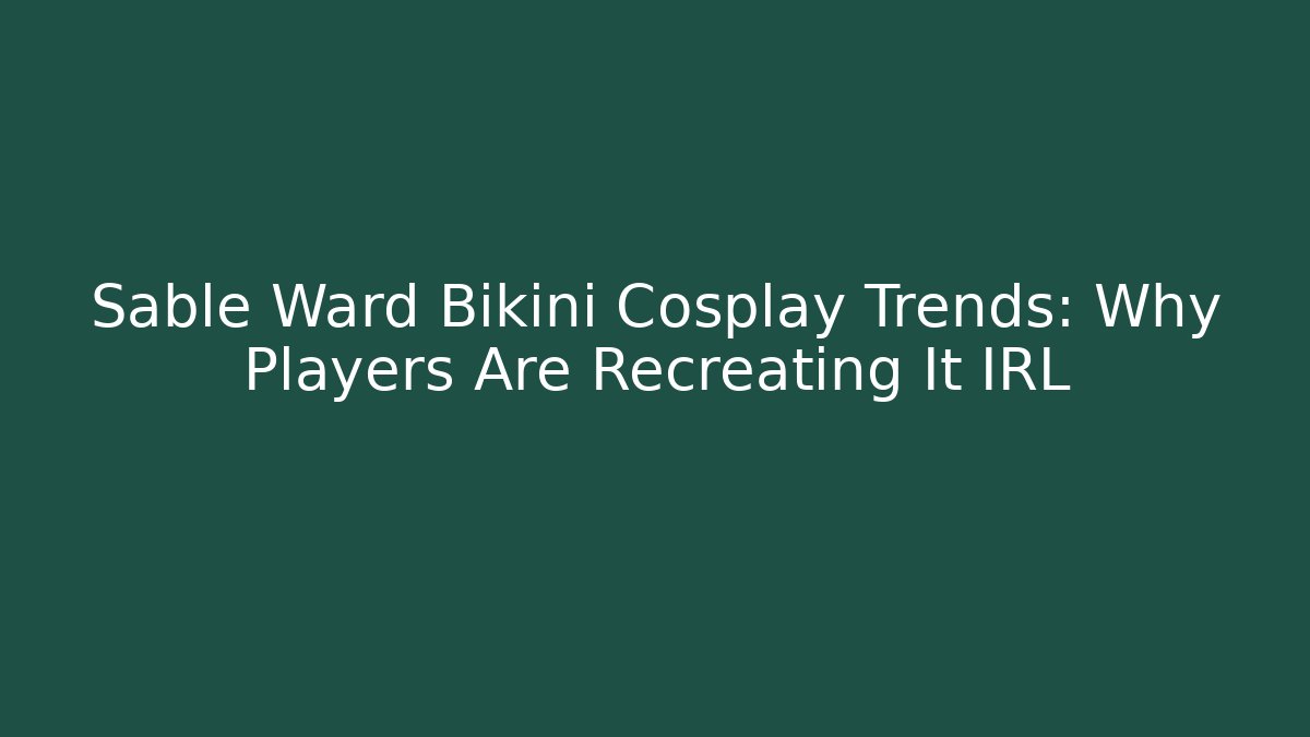 Sable Ward Bikini Cosplay Trends: Why Players Are Recreating It IRL
