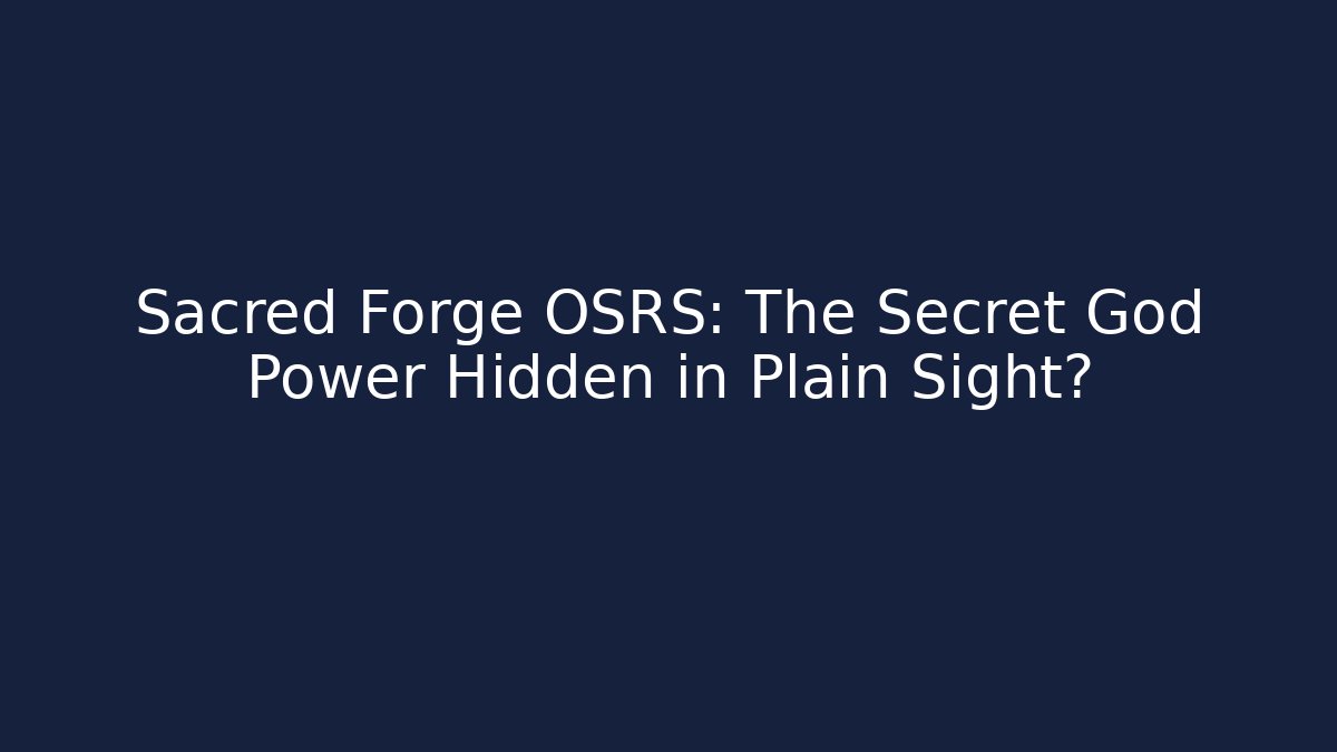 Sacred Forge OSRS: The Secret God Power Hidden in Plain Sight? - Boomer Naturals