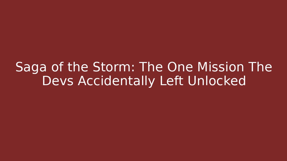 Saga of the Storm: The One Mission The Devs Accidentally Left Unlocked