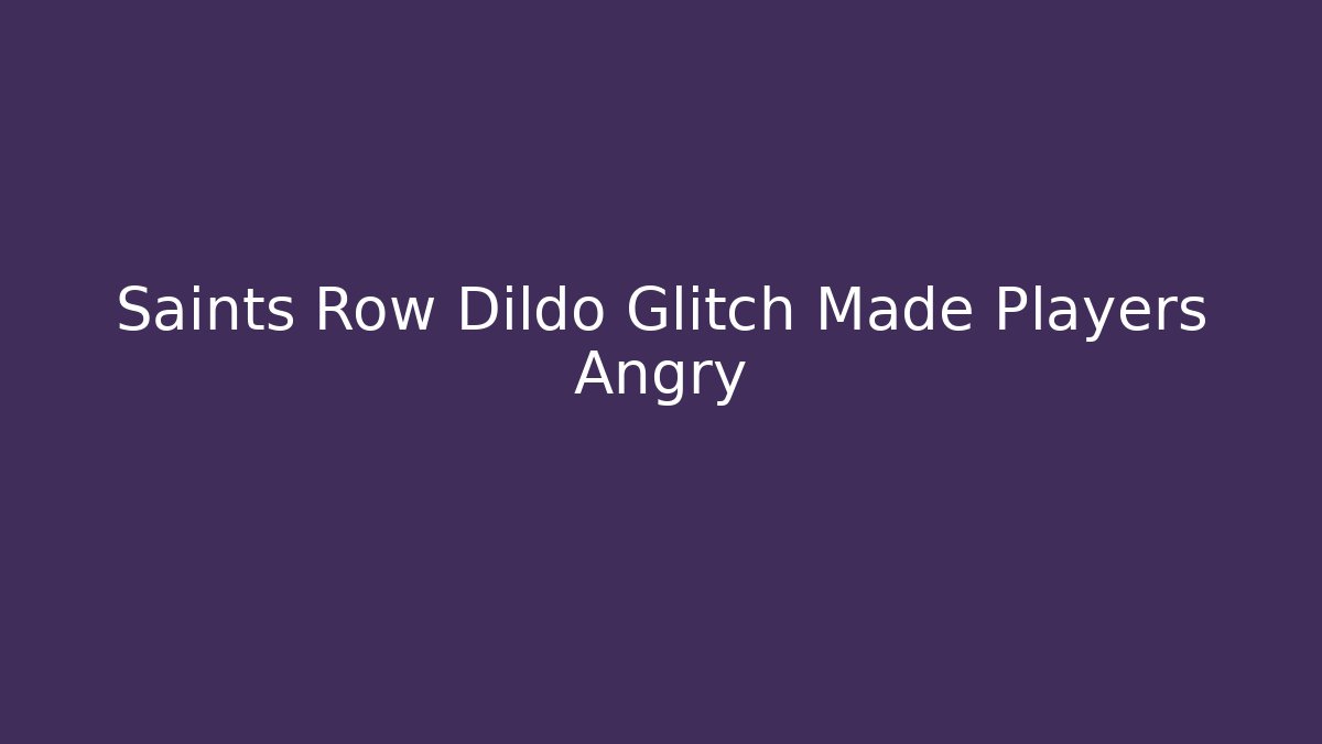 Saints Row Dildo Glitch Made Players Angry