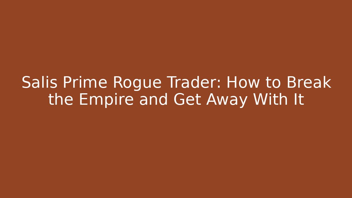 Salis Prime Rogue Trader: How to Break the Empire and Get Away With It
