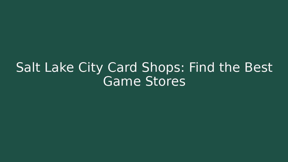 Salt Lake City Card Shops: Find the Best Game Stores