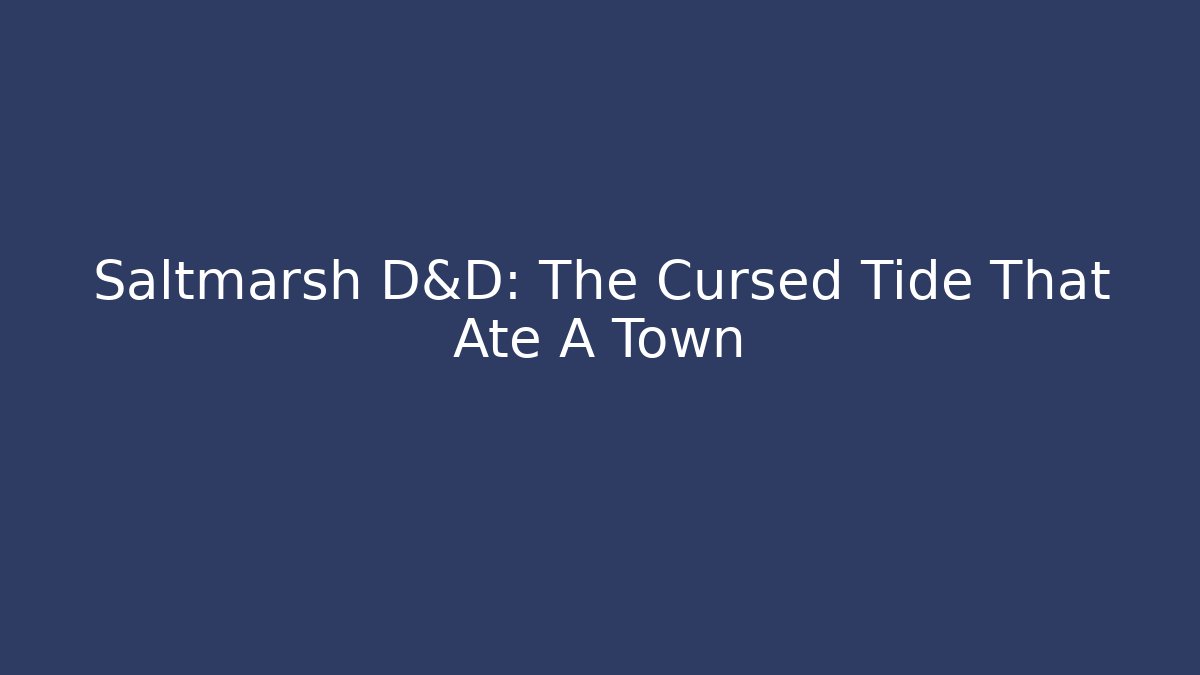 Saltmarsh D&D: The Cursed Tide That Ate A Town - Boomer Naturals