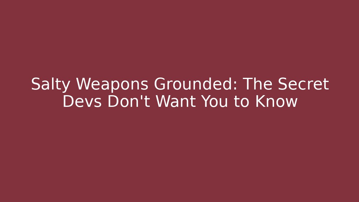 Salty Weapons Grounded: The Secret Devs Don’t Want You to Know - Boomer Naturals