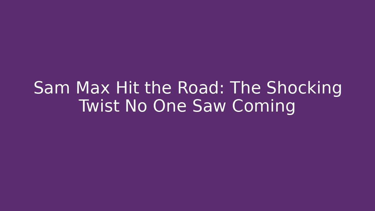 Sam Max Hit the Road: The Shocking Twist No One Saw Coming - Boomer Naturals