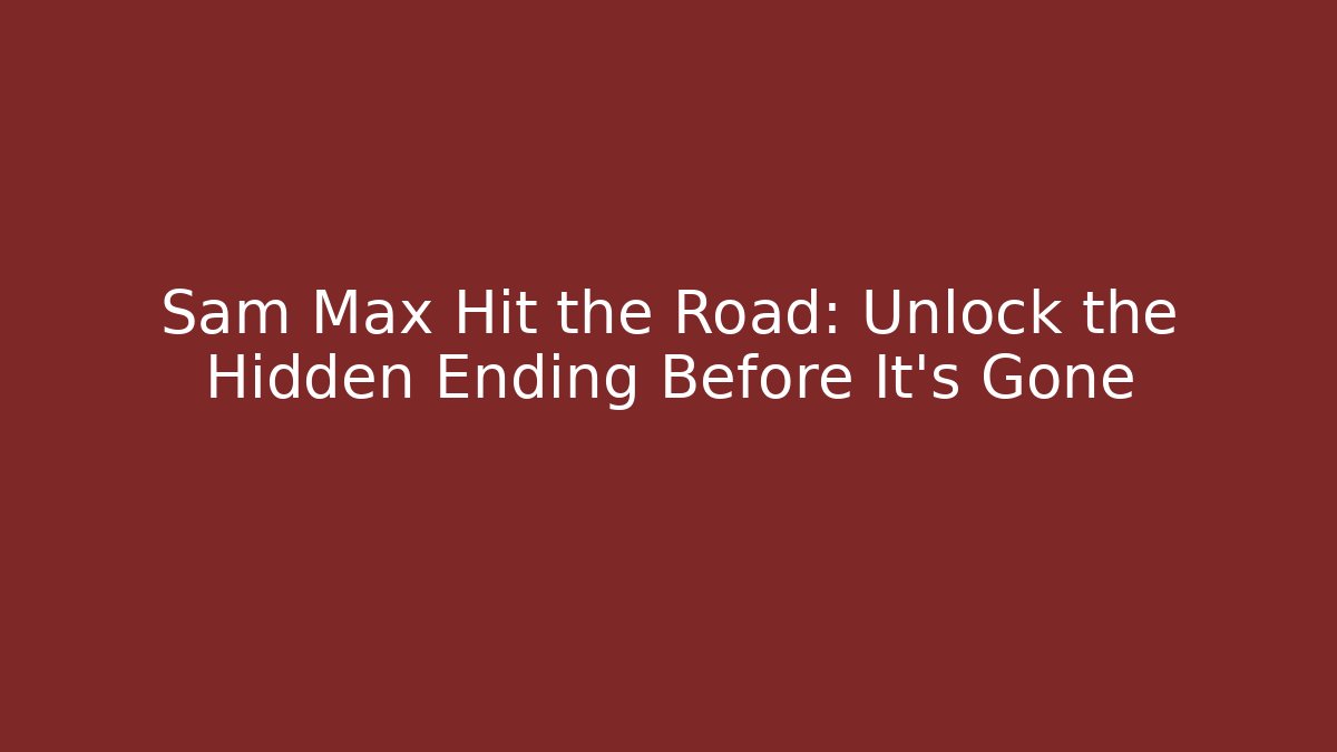 Sam Max Hit the Road: Unlock the Hidden Ending Before It's Gone