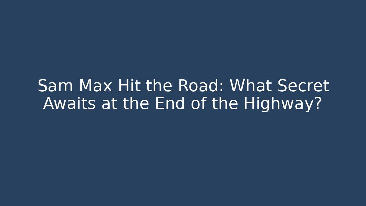 Sam Max Hit the Road: What Secret Awaits at the End of the Highway?