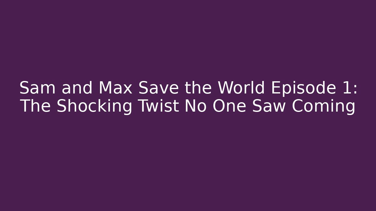 Sam and Max Save the World Episode 1: The Shocking Twist No One Saw Coming