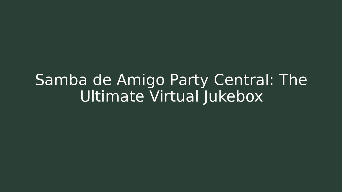 Samba de Amigo Party Central: The Ultimate Virtual Jukebox