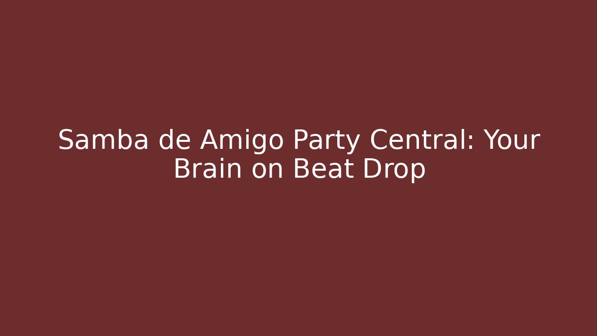 Samba de Amigo Party Central: Your Brain on Beat Drop