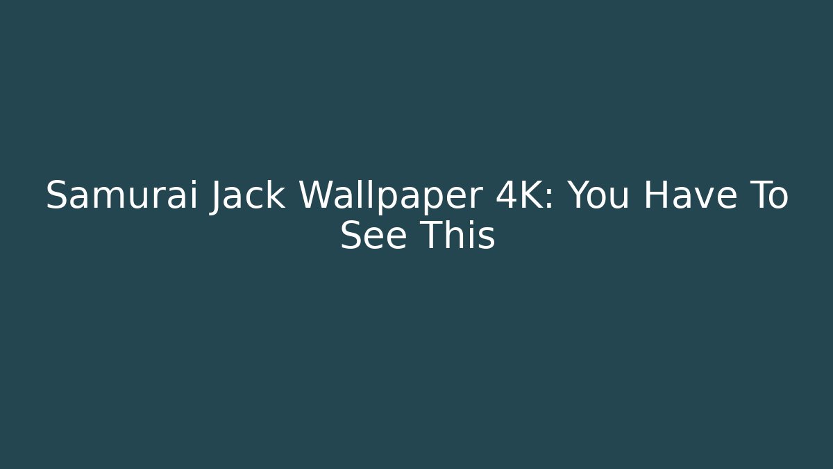 Samurai Jack Wallpaper 4K: You Have To See This