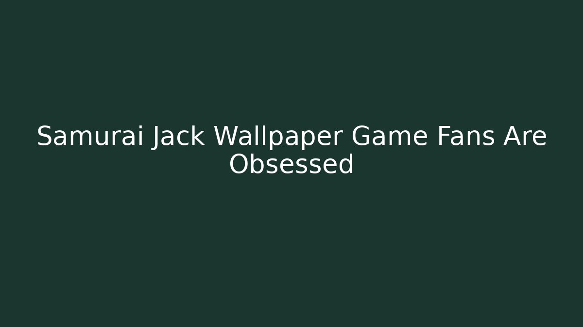 Samurai Jack Wallpaper Game Fans Are Obsessed