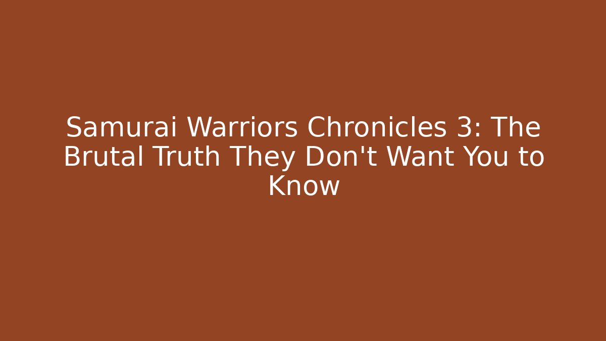 Samurai Warriors Chronicles 3: The Brutal Truth They Don't Want You to Know
