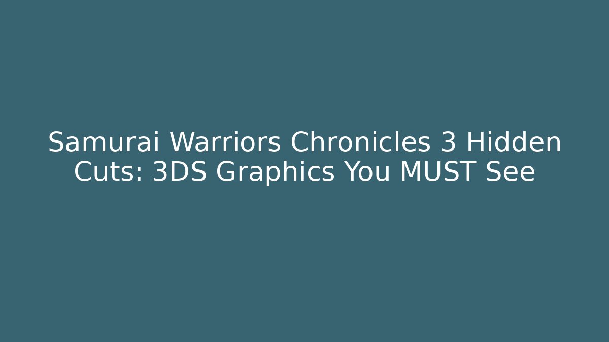 Samurai Warriors Chronicles 3 Hidden Cuts: 3DS Graphics You MUST See