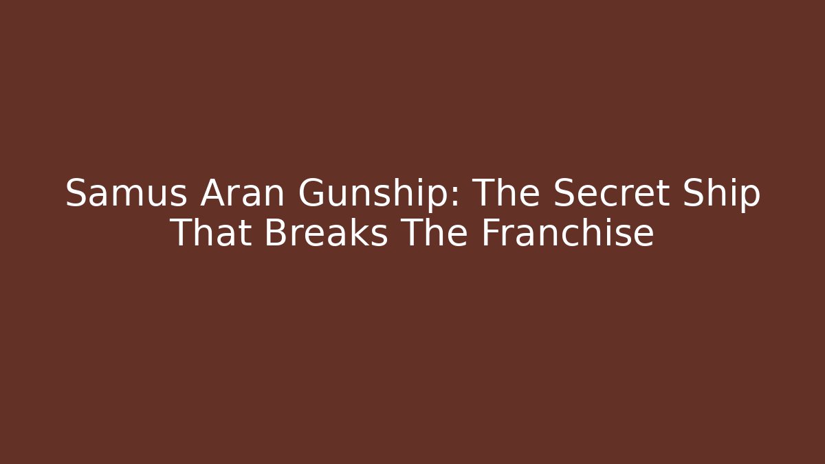 Samus Aran Gunship: The Secret Ship That Breaks The Franchise