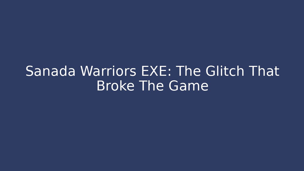 Sanada Warriors EXE: The Glitch That Broke The Game
