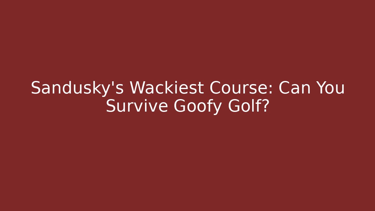 Sandusky's Wackiest Course: Can You Survive Goofy Golf?