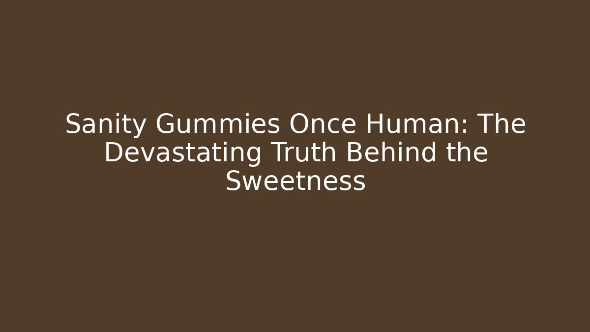 Sanity Gummies Once Human: The Devastating Truth Behind the Sweetness