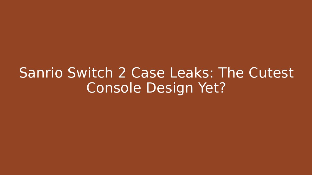 Sanrio Switch 2 Case Leaks: The Cutest Console Design Yet? - Boomer Naturals