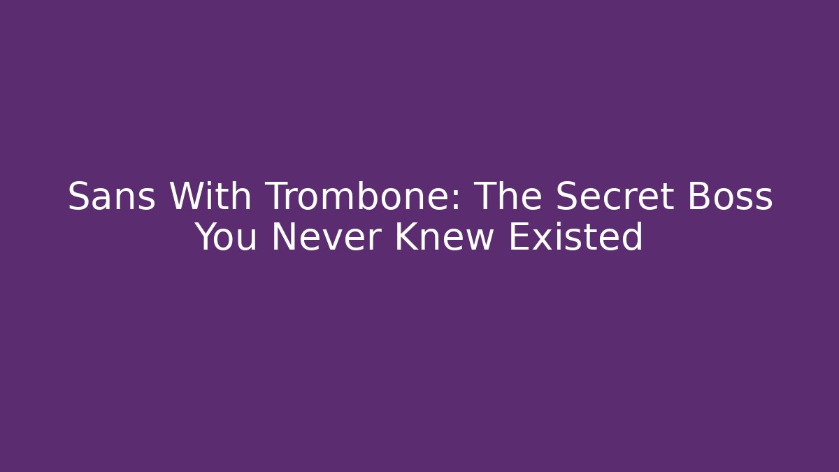 Sans With Trombone: The Secret Boss You Never Knew Existed