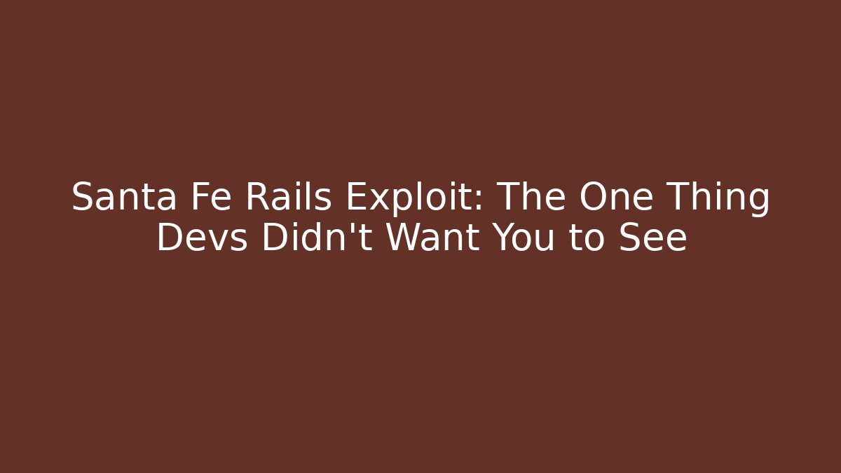 Santa Fe Rails Exploit: The One Thing Devs Didn't Want You to See