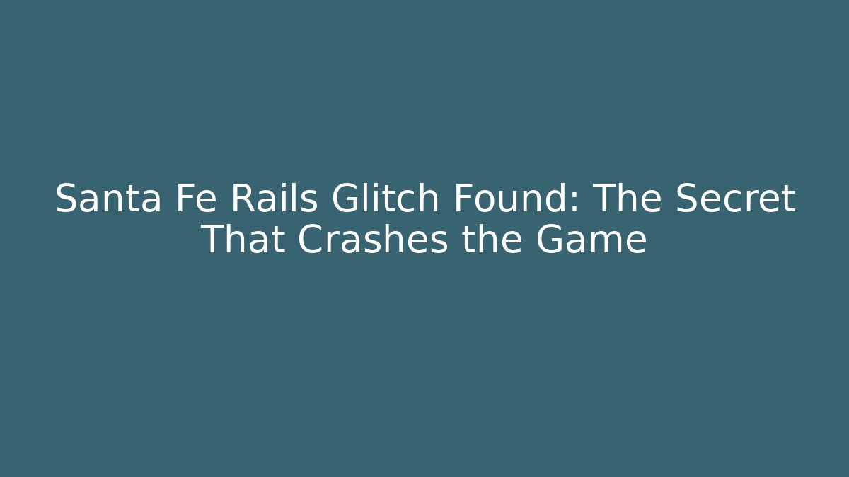 Santa Fe Rails Glitch Found: The Secret That Crashes the Game