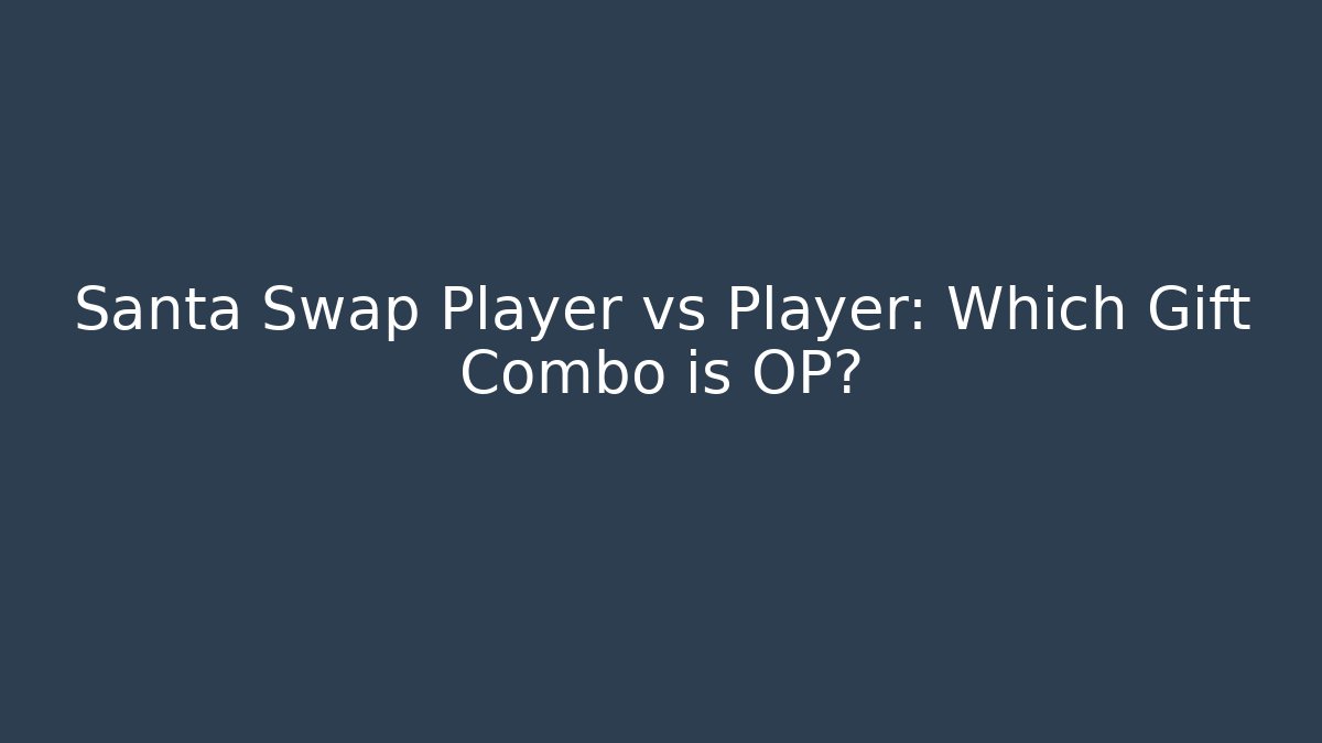 Santa Swap Player vs Player: Which Gift Combo is OP?