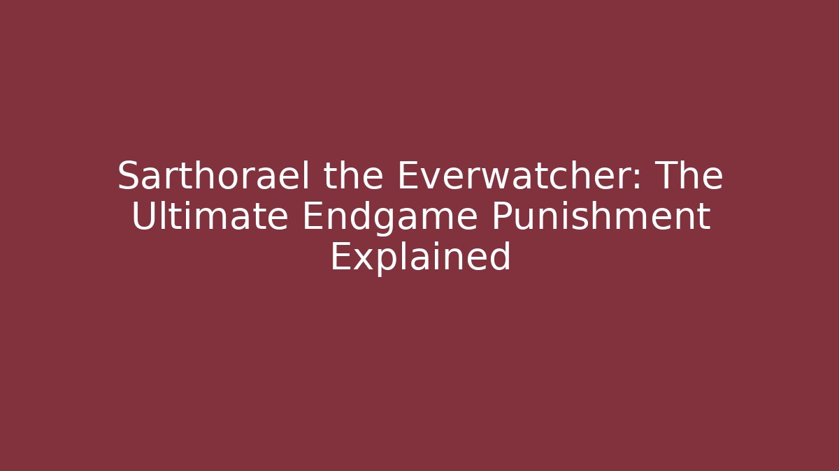 Sarthorael the Everwatcher: The Ultimate Endgame Punishment Explained