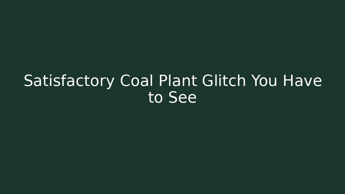 Satisfactory Coal Plant Glitch You Have to See