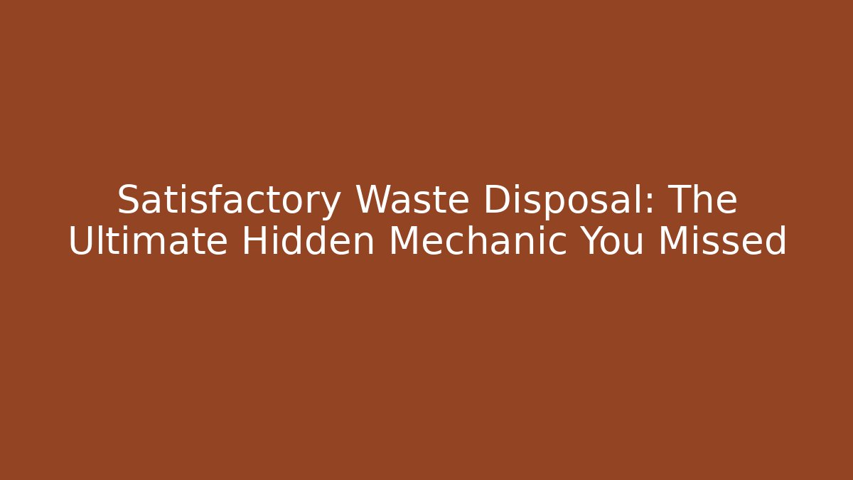 Satisfactory Waste Disposal: The Ultimate Hidden Mechanic You Missed
