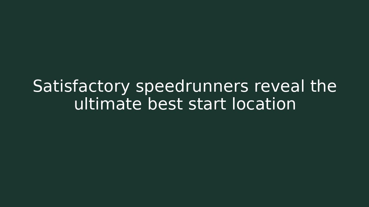 Satisfactory speedrunners reveal the ultimate best start location - Boomer Naturals