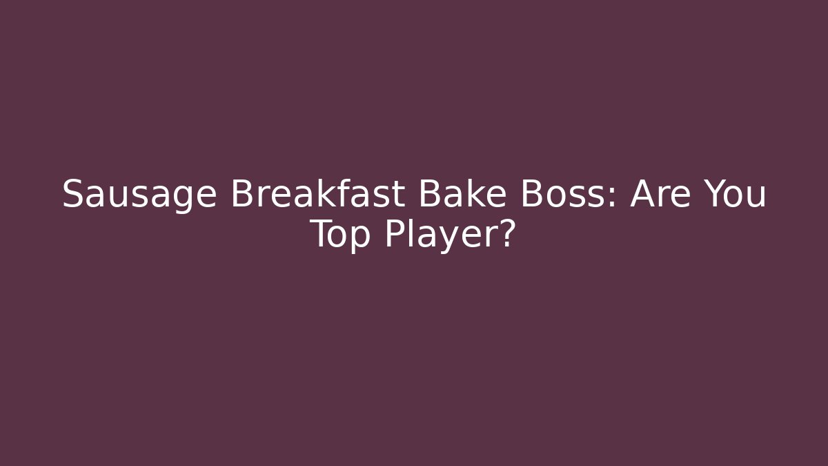 Sausage Breakfast Bake Boss: Are You Top Player?