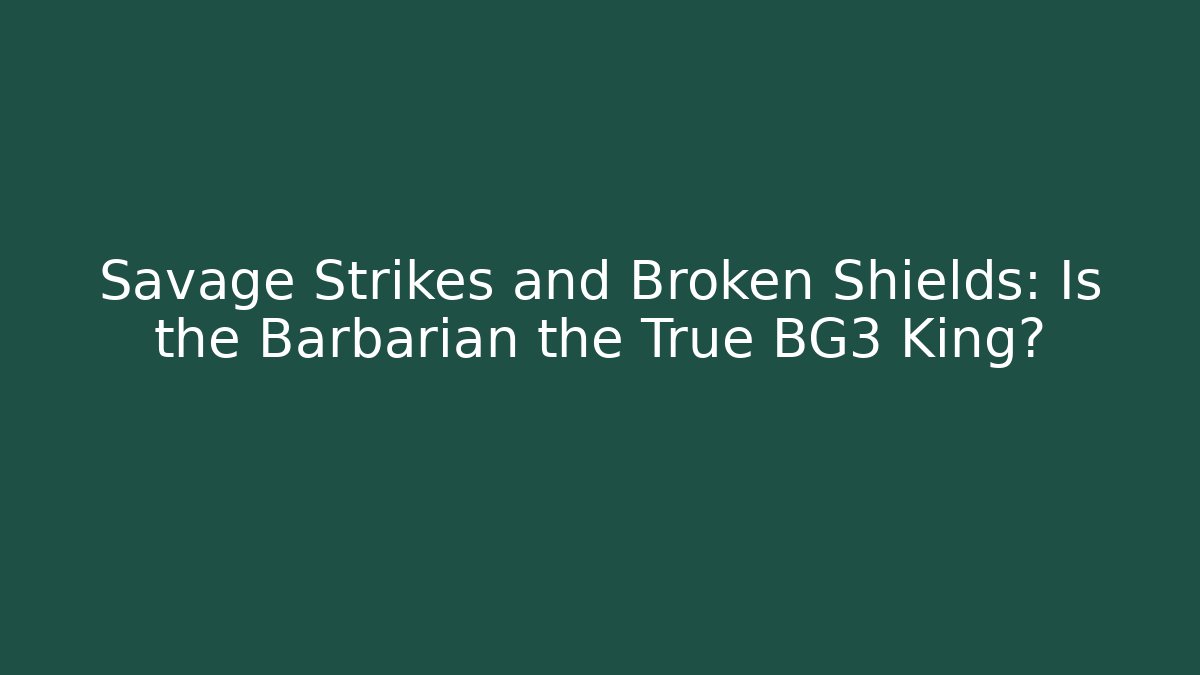 Savage Strikes and Broken Shields: Is the Barbarian the True BG3 King?