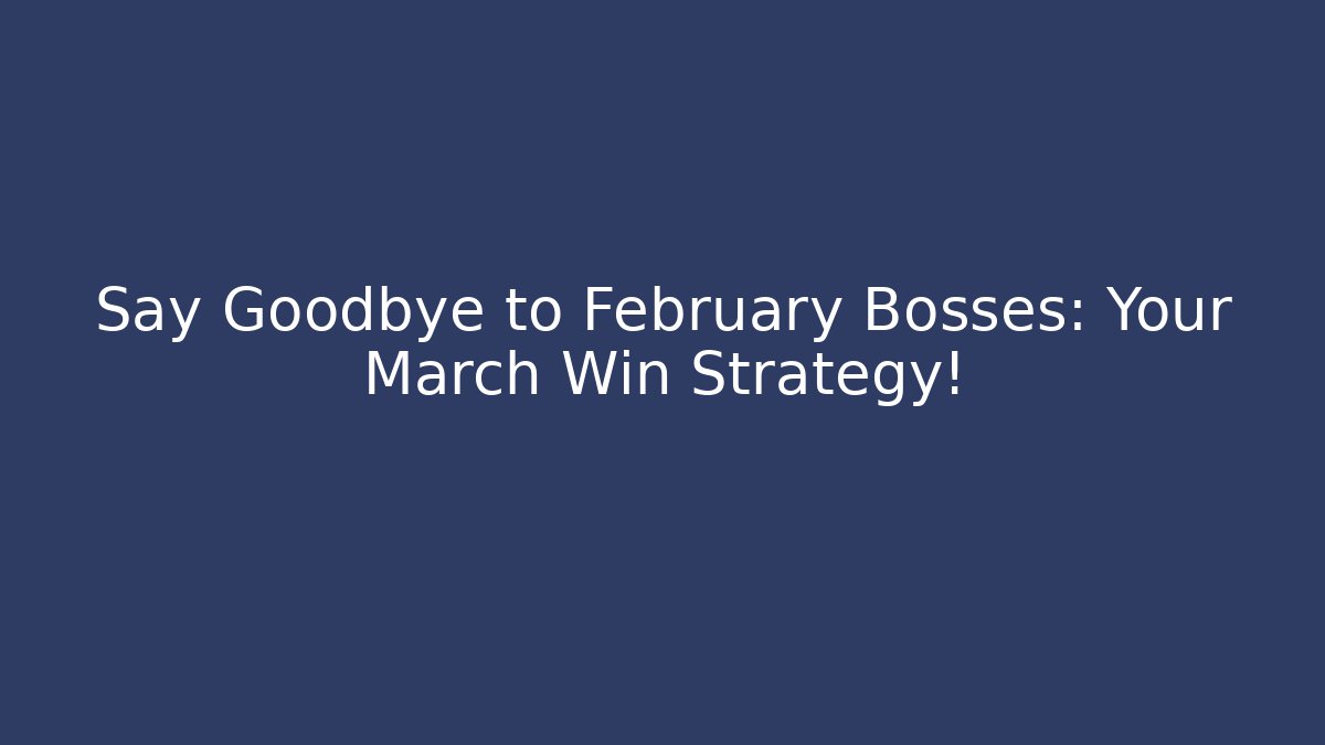 Say Goodbye to February Bosses: Your March Win Strategy!