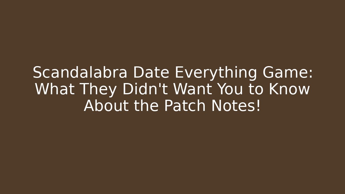 Scandalabra Date Everything Game: What They Didn't Want You to Know About the Patch Notes!