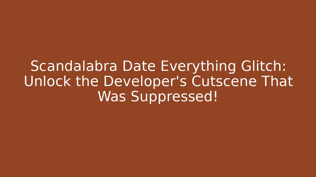 Scandalabra Date Everything Glitch: Unlock the Developer's Cutscene That Was Suppressed!