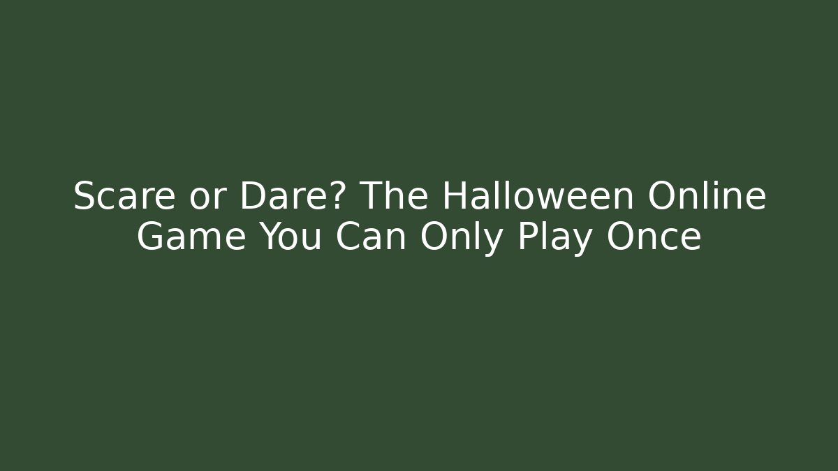 Scare or Dare? The Halloween Online Game You Can Only Play Once