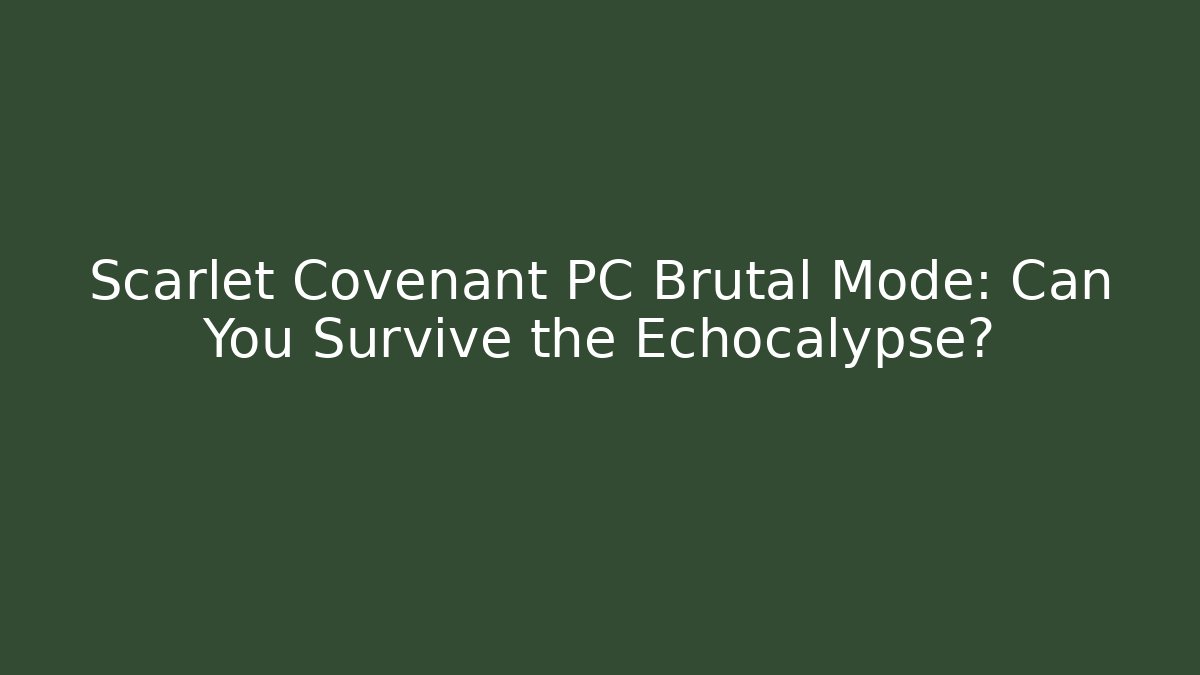 Scarlet Covenant PC Brutal Mode: Can You Survive the Echocalypse?