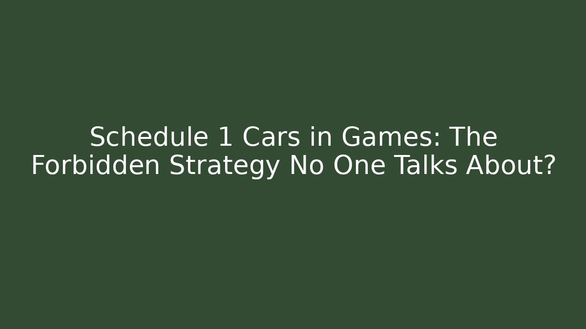 Schedule 1 Cars in Games: The Forbidden Strategy No One Talks About?