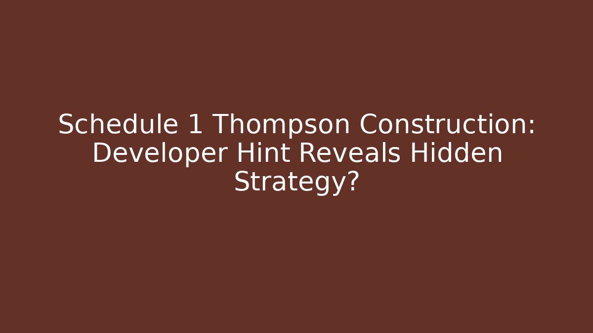 Schedule 1 Thompson Construction: Developer Hint Reveals Hidden Strategy?